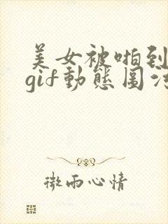 美女被啪到高潮gif动态图污