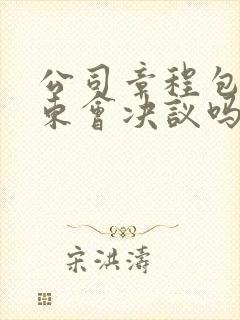 公司章程包含股东会决议吗