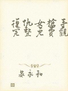 复仇女枪手在线完整免费观看