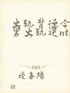 出轨背德合集(男出轨逆ntr)言昭