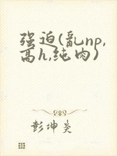 强迫(乱np,高h,纯肉)