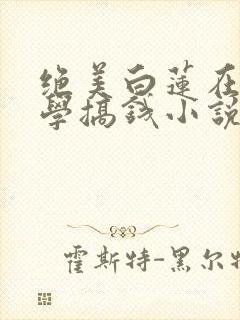 绝美白莲在线教学搞钱小说未删版