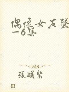 偶像女友坠落1—6集