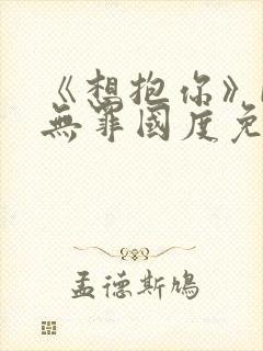 《想抱你》by无罪国度免费阅读