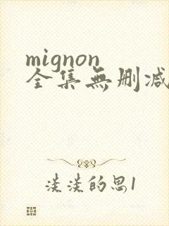 mignon 全集无删减免费观看
