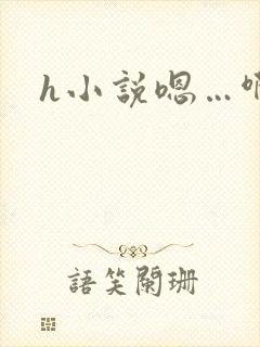 h小说嗯…啊