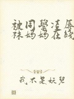 被同学凌辱的丝袜妈妈在线阅读