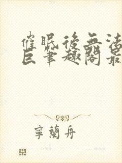 催眠后无法抗拒巨笔趣阁最新章节更
