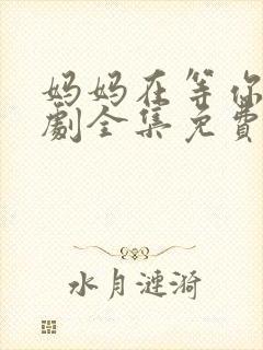 妈妈在等你电视剧全集免费观看完整版