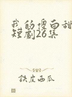 我的傻白甜老婆短剧26集