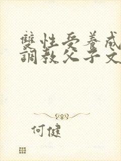 双性受养成生子调教父子文