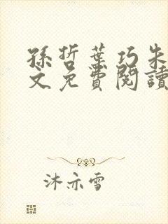 孙哲叶巧朱颜全文免费阅读