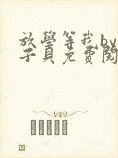 放学等我by酱子贝免费阅读未删减