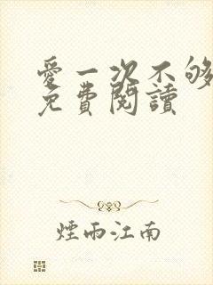 爱一次不够小说免费阅读