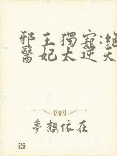 邪王独宠:绝色医妃太逆天的