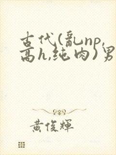 古代(乱np,高h,纯肉)男男