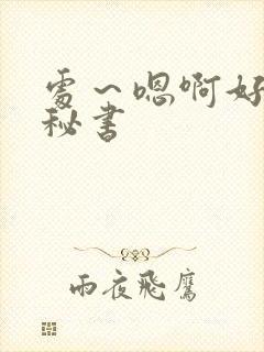 处～嗯啊好猛h秘书