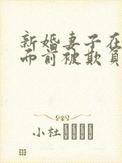 新婚妻子在丈夫面前被欺负