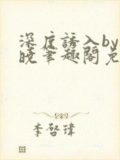 深度诱入by欲晓笔趣阁免费阅读小说