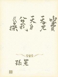 《公天天吃我奶操我》免费