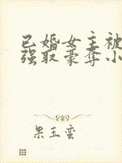 已婚女主被男主强取豪夺小说