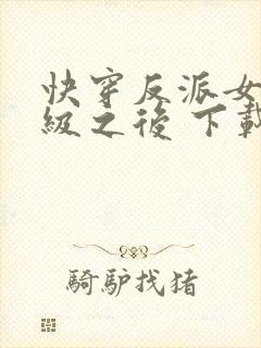 快穿反派女主满级之后 下载