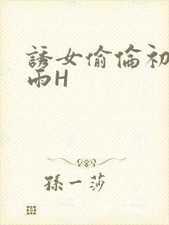 诱女偷伦初尝云雨H