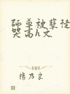 师尊被孽徒c到哭高h文封面