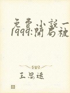 免费小说一重生1999:开局被校花女友倒追