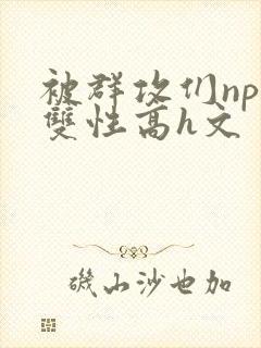 被群攻们np肉双性高h文