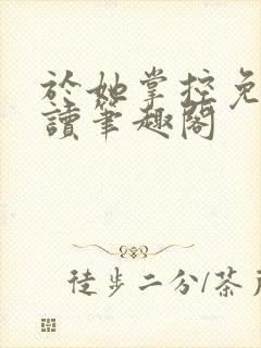 于她掌控免费阅读笔趣阁封面