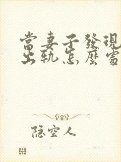当妻子发现丈夫出轨怎么处理