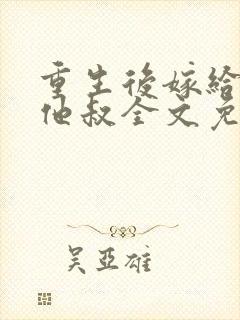 重生后嫁给男主他叔全文免费