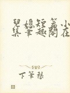 儿媳短篇小说合集笔趣阁在线阅读
