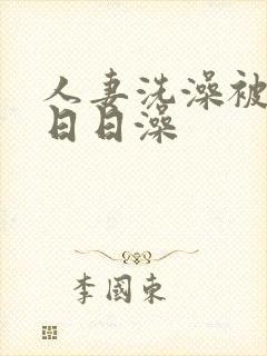 人妻洗澡被强工日日澡