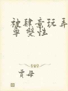 被肆意玩弄的仙尊 双性