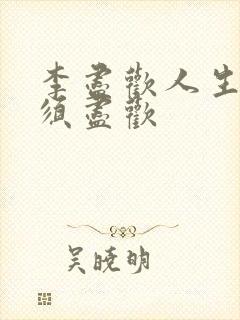 李尽欢人生得意须尽欢