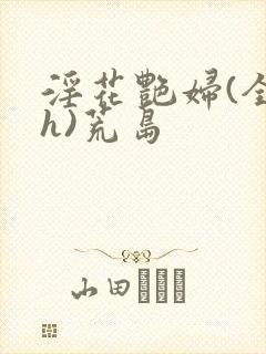淫花艳妇(全黄h)荒岛