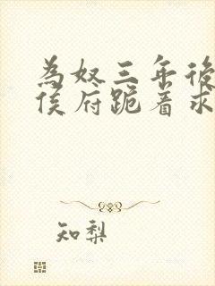 为奴三年后整个侯府跪着求我原谅短剧完整版