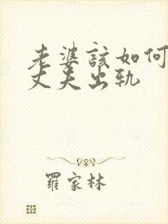 老婆该如何挽回丈夫出轨