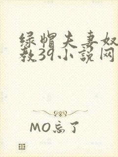 绿帽夫妻奴受调教39小说网