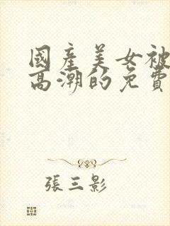 国产美女被爽到高潮的免费视频网站