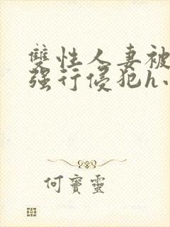 双性人妻被老汉强行侵犯h小说