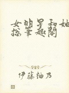 女明星和她的霸总笔趣阁