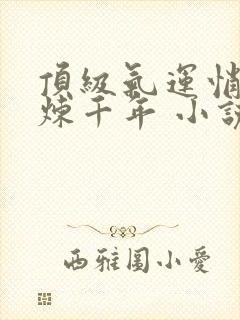 顶级气运悄悄修炼千年 小说全文免费阅读