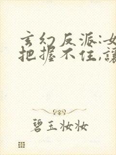 玄幻反派:女主把握不住,让爹来