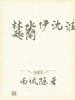林水伊沈淮舟笔趣阁