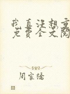 我真没想重生啊免费全文阅读