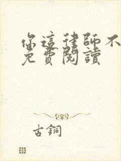 你这律师不对劲免费阅读
