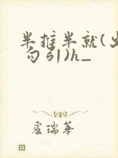半推半就(出轨 勾引)h_